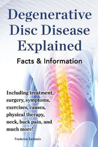 Cover image for Degenerative Disc Disease Explained. Including treatment, surgery, symptoms, exercises, causes, physical therapy, neck, back, pain, and much more! Facts & Information