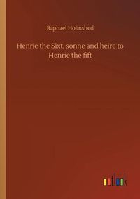 Cover image for Henrie the Sixt, sonne and heire to Henrie the fift