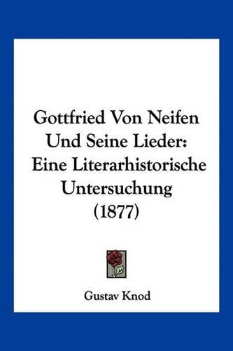 Cover image for Gottfried Von Neifen Und Seine Lieder: Eine Literarhistorische Untersuchung (1877)