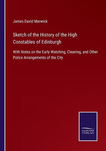 Cover image for Sketch of the History of the High Constables of Edinburgh: With Notes on the Early Watching, Cleaning, and Other Police Arrangements of the City