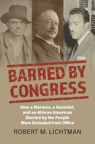 Cover image for Barred by Congress: How a Mormon, a Socialist, and an African American Elected by the People Were Excluded from Office