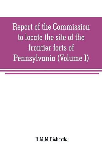 Cover image for Report of the Commission to locate the site of the frontier forts of Pennsylvania (Volume I)