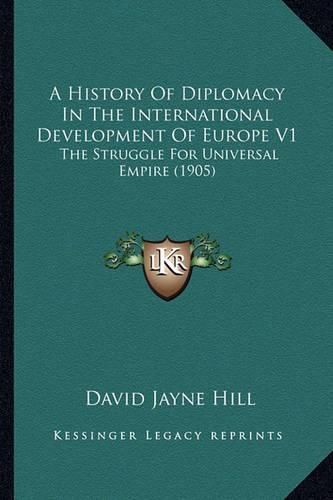 A History of Diplomacy in the International Development of Europe V1: The Struggle for Universal Empire (1905)