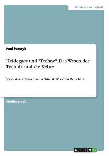 Cover image for Heidegger und Techne. Das Wesen der Technik und die Kehre: &#964;&#941;&#967;&#957;&#951;. Was ist Ge-stell und wohin  stellt es den Menschen?