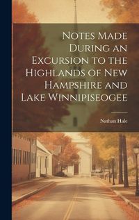 Cover image for Notes Made During an Excursion to the Highlands of New Hampshire and Lake Winnipiseogee