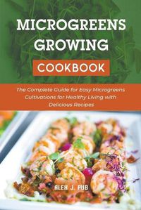 Cover image for Microgeens Growing Cookbook: The Complete Guide for Easy Microgreens Cultivations for Healthy Living with Delicious Recipes