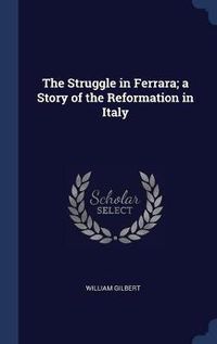 Cover image for The Struggle in Ferrara; A Story of the Reformation in Italy