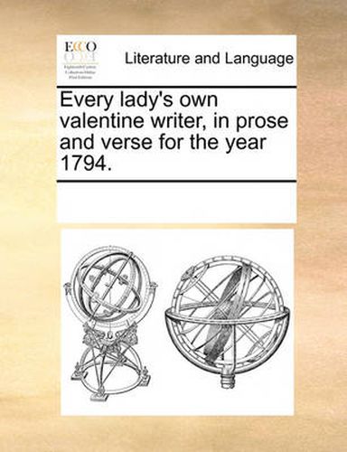 Cover image for Every Lady's Own Valentine Writer, in Prose and Verse for the Year 1794.