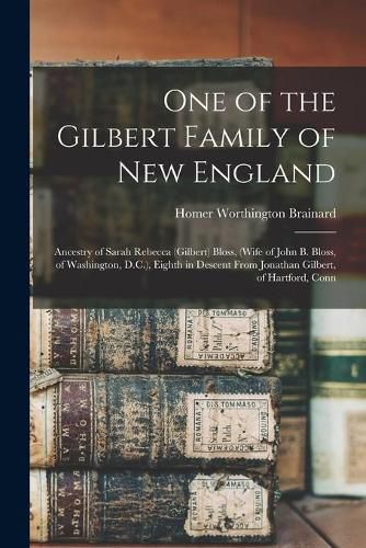 One of the Gilbert Family of New England: Ancestry of Sarah Rebecca (Gilbert) Bloss, (wife of John B. Bloss, of Washington, D.C.), Eighth in Descent From Jonathan Gilbert, of Hartford, Conn