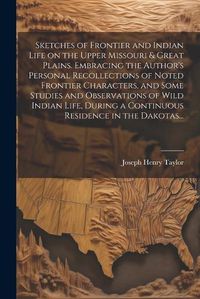 Cover image for Sketches of Frontier and Indian Life on the Upper Missouri & Great Plains. Embracing the Author's Personal Recollections of Noted Frontier Characters, and Some Studies and Observations of Wild Indian Life, During a Continuous Residence in the Dakotas...