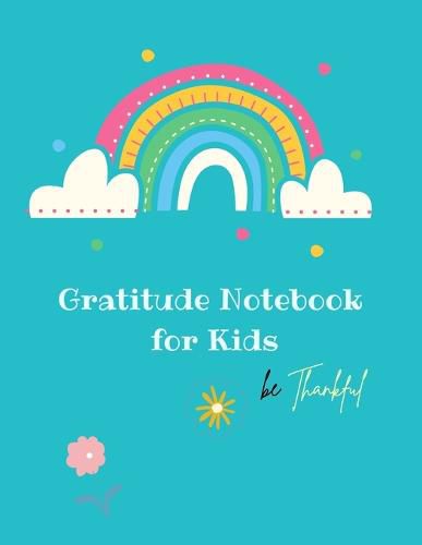 Cover image for Gratitude Notebook for Kids: Creative Gratitude Notebook for Kids: A Journal to Teach Kids to Practice the Attitude of Gratitude and Mindfulness in a Creative & Fun Way- Start With Gratitude: Daily Gratitude Notebook- ... for a Happier You in Just 10