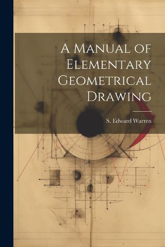 A Manual of Elementary Geometrical Drawing