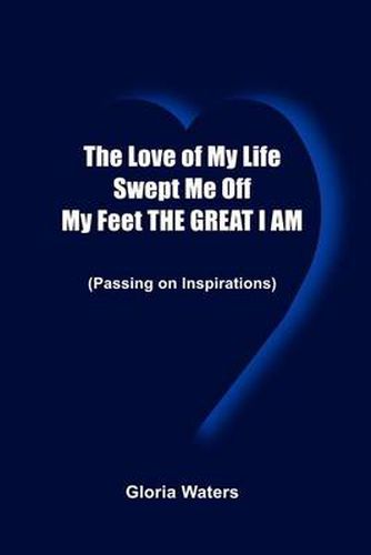 Cover image for The Love of My Life Swept ME off My Feet the Great I am: (Passing on Inspirations)