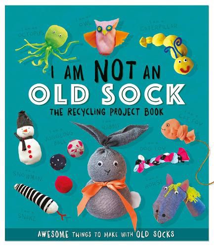 I Am Not An Old Sock - The Recycling Project Book: 10 Awesome Things to Make with Old Socks