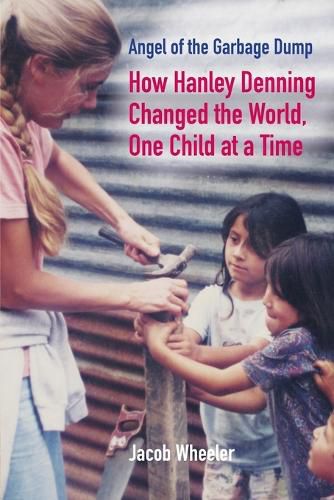 Cover image for Angel of the Garbage Dump: How Hanley Denning Changed the World, One Child at a Time