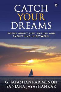 Cover image for Catch Your Dreams: Poems about Life, Nature and Everything in Between!