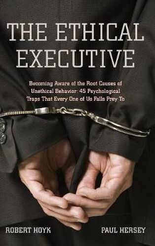 Cover image for The Ethical Executive: Becoming Aware of the Root Causes of Unethical Behavior: 45 Psychological Traps that Every One of Us Falls Prey To