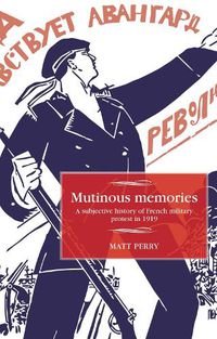 Cover image for Mutinous Memories: A Subjective History of French Military Protest in 1919