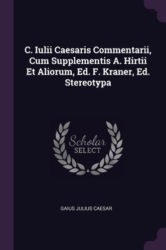Cover image for C. Iulii Caesaris Commentarii, Cum Supplementis A. Hirtii Et Aliorum, Ed. F. Kraner, Ed. Stereotypa