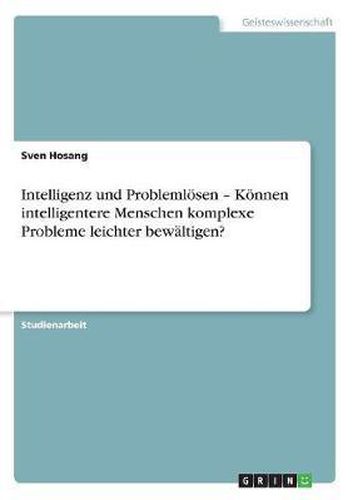 Cover image for Intelligenz Und Problemlosen - Konnen Intelligentere Menschen Komplexe Probleme Leichter Bewaltigen?