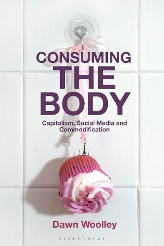 Cover image for Consuming the Body: Capitalism, Social Media and Commodification