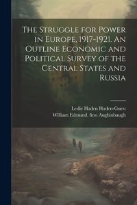 Cover image for The Struggle for Power in Europe, 1917-1921. An Outline Economic and Political Survey of the Central States and Russia