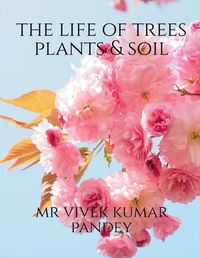 Cover image for The life of trees plants & soil