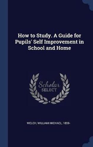 Cover image for How to Study. a Guide for Pupils' Self Improvement in School and Home