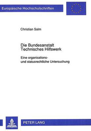 Die Bundesanstalt Technisches Hilfswerk: Eine Organisations- Und Statusrechtliche Untersuchung