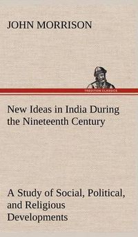 Cover image for New Ideas in India During the Nineteenth Century A Study of Social, Political, and Religious Developments