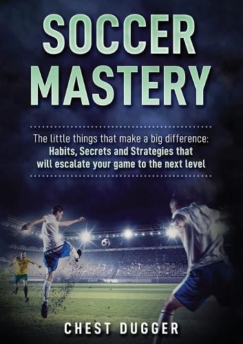 Cover image for Soccer Mastery: The little things that make a big difference: Habits, Secrets and Strategies that will escalate your game to the next level (Color Version)