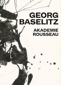 Cover image for Georg Baselitz: Akademie Rousseau: Exhibition Catalogue Cfa Contemporary Fine Arts Berlin