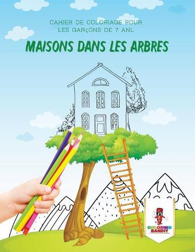 Maisons Dans Les Arbres: Cahier de Coloriage pour les Garcons de 7 Anl