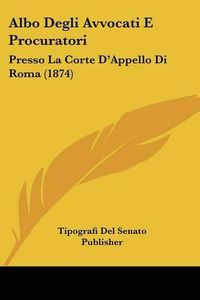 Cover image for Albo Degli Avvocati E Procuratori: Presso La Corte D'Appello Di Roma (1874)