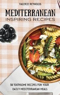 Cover image for Mediterranean Inspiring Recipes: 50 Toothsome Recipes for Your Daily Mediterranean Meals