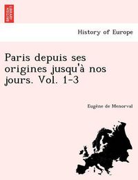 Cover image for Paris Depuis Ses Origines Jusqu'a Nos Jours. Vol. 1-3