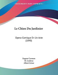 Cover image for Le Chien Du Jardinier: Opera-Comique En Un Acte (1890)