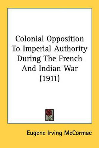 Cover image for Colonial Opposition to Imperial Authority During the French and Indian War (1911)
