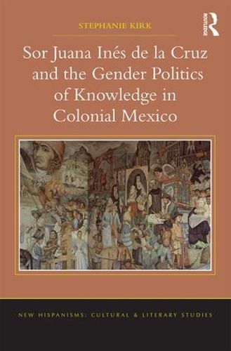 Cover image for Sor Juana Ines de la Cruz and the Gender Politics of Knowledge in Colonial Mexico