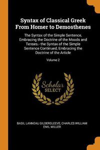 Cover image for Syntax of Classical Greek from Homer to Demosthenes: The Syntax of the Simple Sentence, Embracing the Doctrine of the Moods and Tenses.- The Syntax of the Simple Sentence Continued, Embracing the Doctrine of the Article; Volume 2