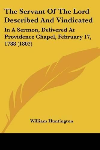 The Servant of the Lord Described and Vindicated: In a Sermon, Delivered at Providence Chapel, February 17, 1788 (1802)