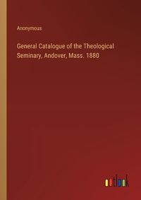 Cover image for General Catalogue of the Theological Seminary, Andover, Mass. 1880