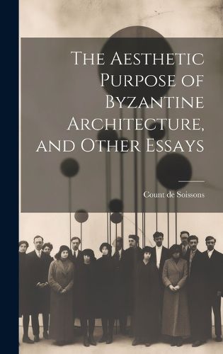 Cover image for The Aesthetic Purpose of Byzantine Architecture, and Other Essays