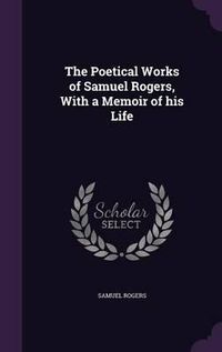 Cover image for The Poetical Works of Samuel Rogers, with a Memoir of His Life