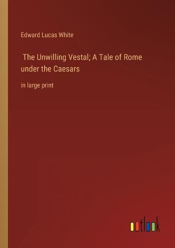 The Unwilling Vestal; A Tale of Rome under the Caesars