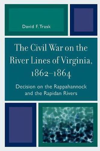 Cover image for The Civil War on the River Lines of Virginia, 1862-1864: Decision on the Rappahannock and the Rapidan Rivers