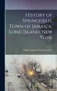 Cover image for History of Springfield, Town of Jamaica, Long Island, New York