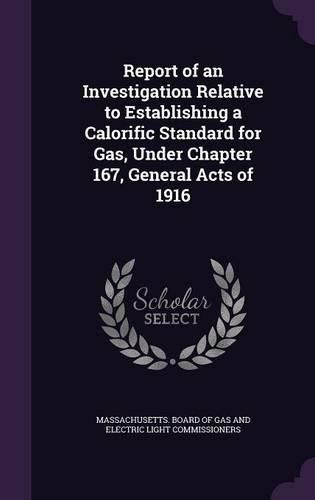 Cover image for Report of an Investigation Relative to Establishing a Calorific Standard for Gas, Under Chapter 167, General Acts of 1916