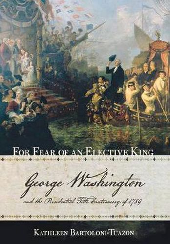 Cover image for For Fear of an Elective King: George Washington and the Presidential Title Controversy of 1789