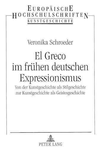 Cover image for El Greco Im Fruehen Deutschen Expressionismus: Von Der Kunstgeschichte ALS Stilgeschichte Zur Kunstgeschichte ALS Geistesgeschichte